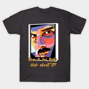 You and me, Babe, how about it? (artsy face) T-Shirt